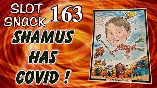Slot Snack 163: Shamus Has COVID !