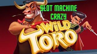 Toro the Slot Machine gone plum CRAZY Or Not?